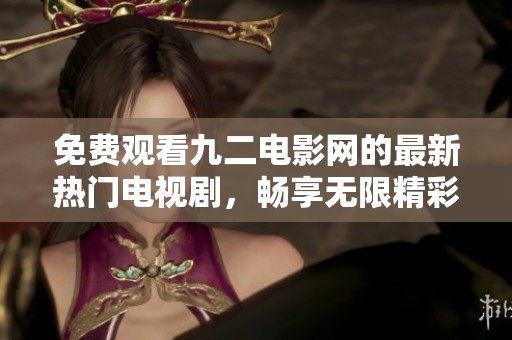 免费观看九二电影网的最新热门电视剧，畅享无限精彩剧情