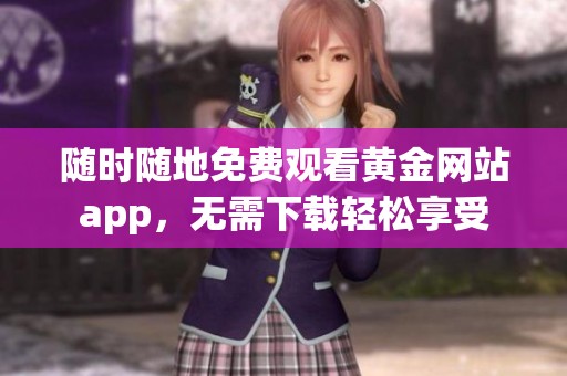 随时随地免费观看黄金网站app，无需下载轻松享受