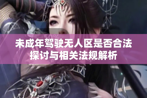 未成年驾驶无人区是否合法探讨与相关法规解析