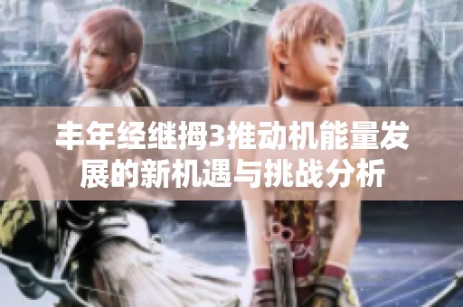 丰年经继拇3推动机能量发展的新机遇与挑战分析