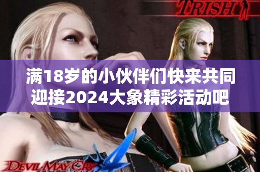 满18岁的小伙伴们快来共同迎接2024大象精彩活动吧