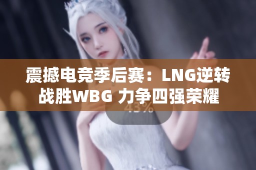 震撼电竞季后赛：LNG逆转战胜WBG 力争四强荣耀