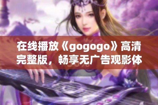 在线播放《gogogo》高清完整版，畅享无广告观影体验