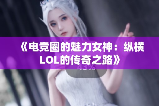 《电竞圈的魅力女神：纵横LOL的传奇之路》