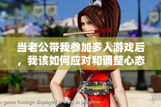 当老公带我参加多人游戏后，我该如何应对和调整心态