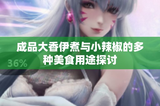 成品大香伊煮与小辣椒的多种美食用途探讨