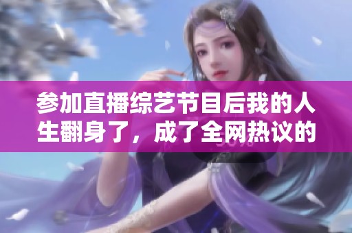 参加直播综艺节目后我的人生翻身了，成了全网热议的明星