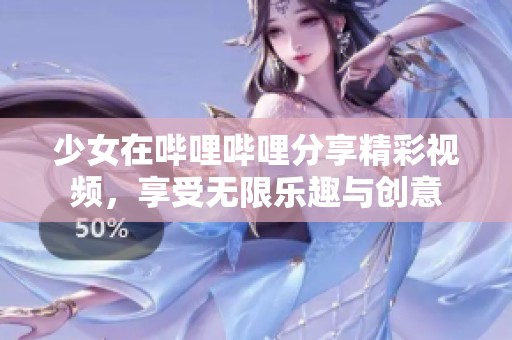 少女在哔哩哔哩分享精彩视频，享受无限乐趣与创意