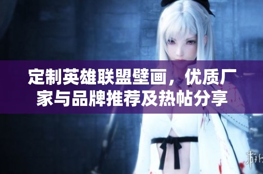 定制英雄联盟壁画，优质厂家与品牌推荐及热帖分享