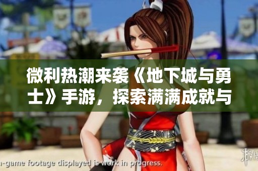 微利热潮来袭《地下城与勇士》手游，探索满满成就与蚊子腿福利