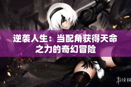 逆袭人生：当配角获得天命之力的奇幻冒险