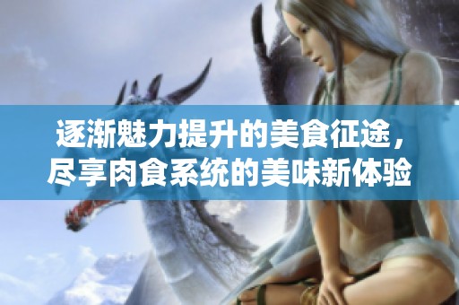 逐渐魅力提升的美食征途，尽享肉食系统的美味新体验