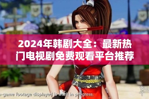 2024年韩剧大全：最新热门电视剧免费观看平台推荐