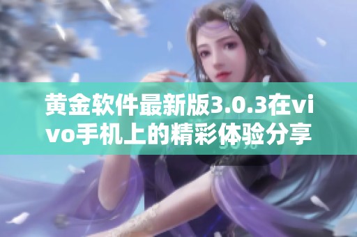 黄金软件最新版3.0.3在vivo手机上的精彩体验分享