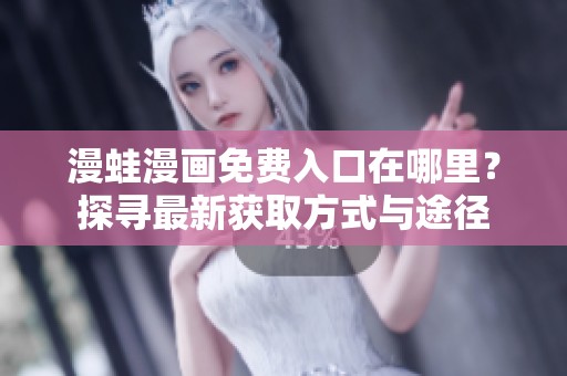漫蛙漫画免费入口在哪里？探寻最新获取方式与途径