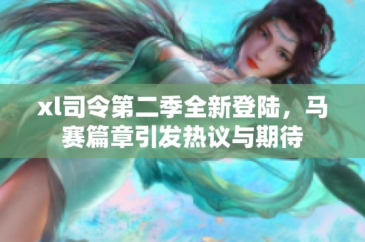 xl司令第二季全新登陆，马赛篇章引发热议与期待