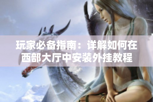 玩家必备指南：详解如何在西部大厅中安装外挂教程