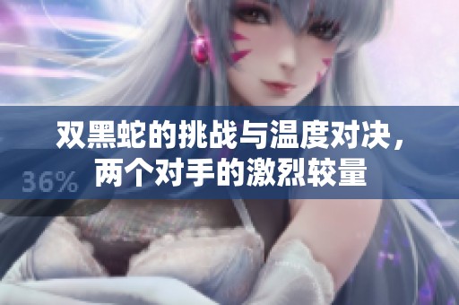 双黑蛇的挑战与温度对决，两个对手的激烈较量