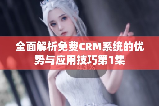 全面解析免费CRM系统的优势与应用技巧第1集