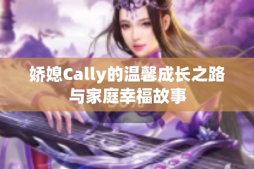 娇媳Cally的温馨成长之路与家庭幸福故事