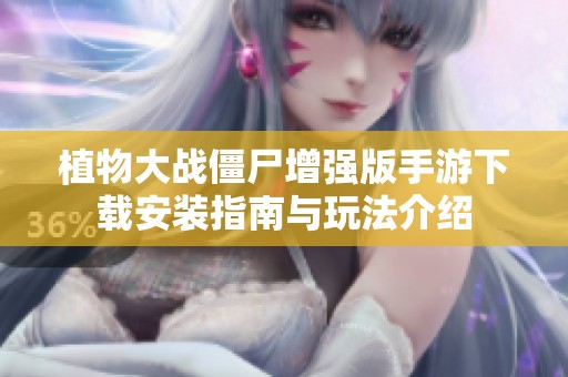植物大战僵尸增强版手游下载安装指南与玩法介绍