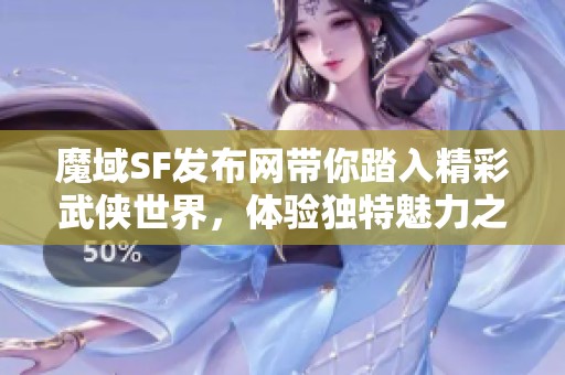 魔域SF发布网带你踏入精彩武侠世界，体验独特魅力之旅