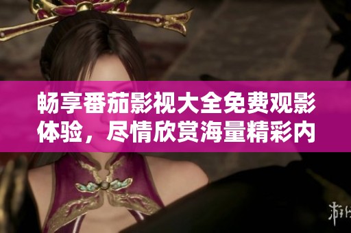 畅享番茄影视大全免费观影体验，尽情欣赏海量精彩内容