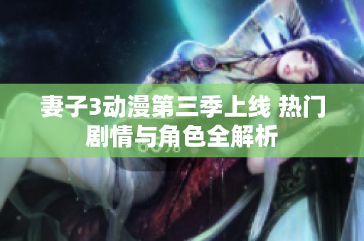 妻子3动漫第三季上线 热门剧情与角色全解析