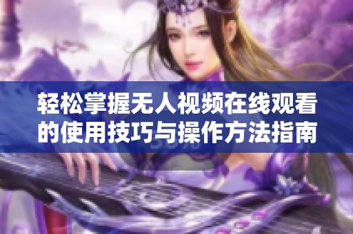 轻松掌握无人视频在线观看的使用技巧与操作方法指南