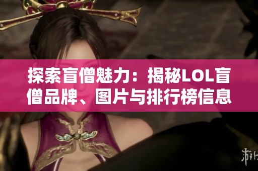 探索盲僧魅力：揭秘LOL盲僧品牌、图片与排行榜信息