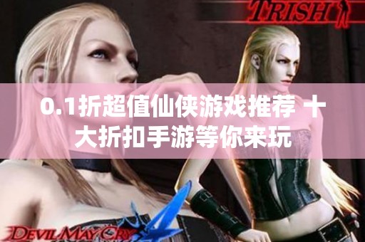 0.1折超值仙侠游戏推荐 十大折扣手游等你来玩