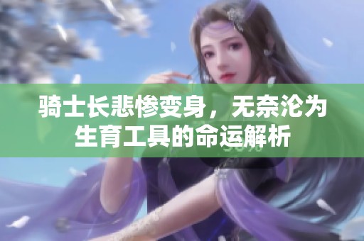 骑士长悲惨变身，无奈沦为生育工具的命运解析