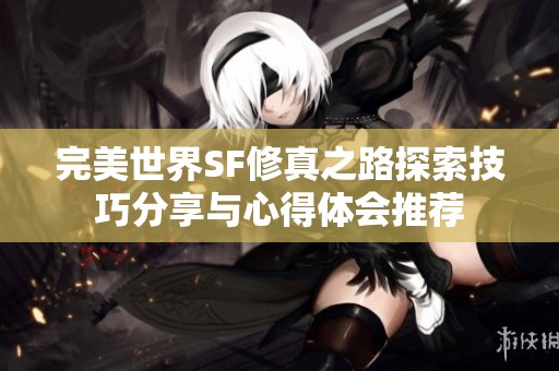 完美世界SF修真之路探索技巧分享与心得体会推荐