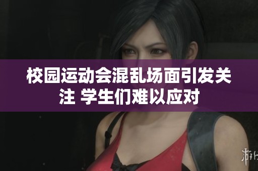 校园运动会混乱场面引发关注 学生们难以应对