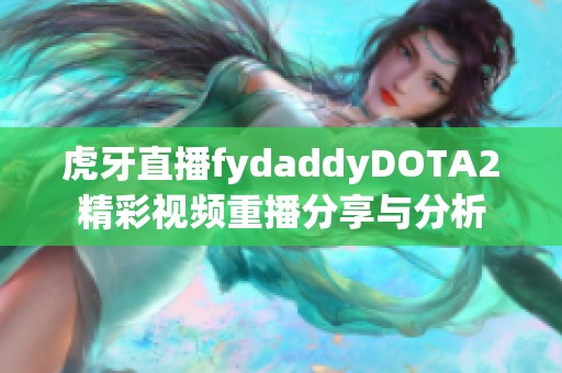 虎牙直播fydaddyDOTA2精彩视频重播分享与分析