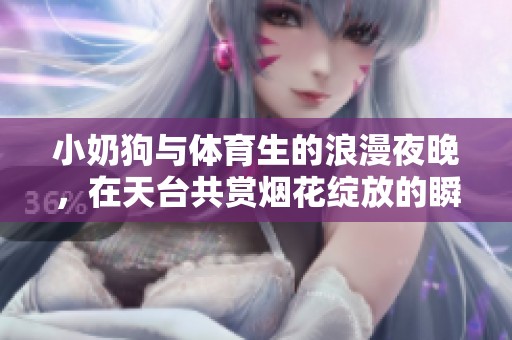 小奶狗与体育生的浪漫夜晚，在天台共赏烟花绽放的瞬间
