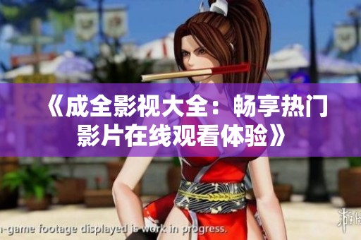 《成全影视大全：畅享热门影片在线观看体验》