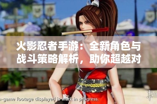 火影忍者手游：全新角色与战斗策略解析，助你超越对手