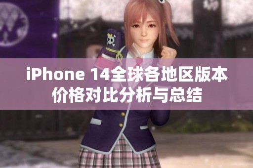 iPhone 14全球各地区版本价格对比分析与总结