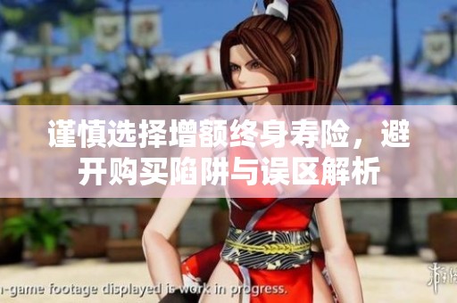 谨慎选择增额终身寿险，避开购买陷阱与误区解析