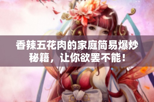 香辣五花肉的家庭简易爆炒秘籍，让你欲罢不能！