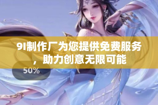 9I制作厂为您提供免费服务，助力创意无限可能