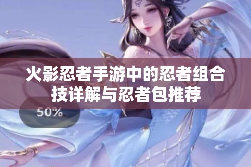 火影忍者手游中的忍者组合技详解与忍者包推荐