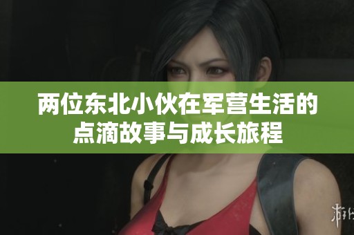 两位东北小伙在军营生活的点滴故事与成长旅程