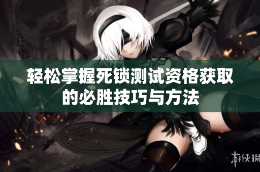 轻松掌握死锁测试资格获取的必胜技巧与方法