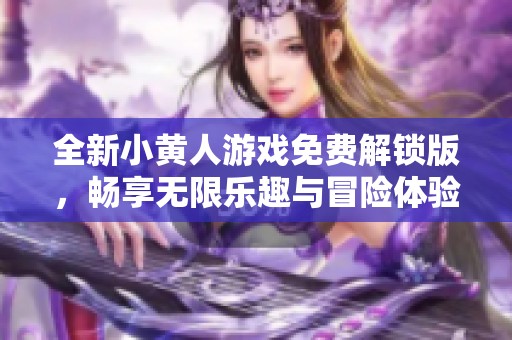 全新小黄人游戏免费解锁版，畅享无限乐趣与冒险体验