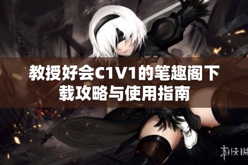 教授好会C1V1的笔趣阁下载攻略与使用指南
