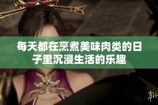 每天都在烹煮美味肉类的日子里沉浸生活的乐趣