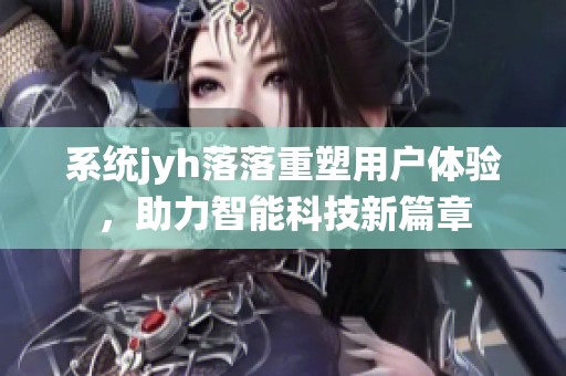 系统jyh落落重塑用户体验，助力智能科技新篇章