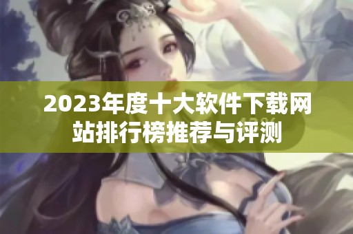 2023年度十大软件下载网站排行榜推荐与评测